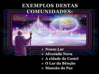    Nosso Lar
   Alvorada Nova
   A cidade de Castel
   O Lar da Bênção
   Mansão da Paz
 