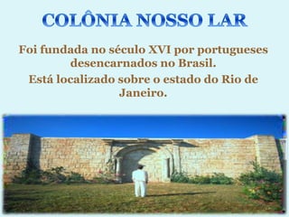 Foi fundada no século XVI por portugueses
        desencarnados no Brasil.
 Está localizado sobre o estado do Rio de
                 Janeiro.
 