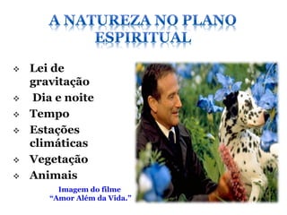    Lei de
    gravitação
   Dia e noite
   Tempo
   Estações
    climáticas
   Vegetação
   Animais
         Imagem do filme
       “Amor Além da Vida.”
 