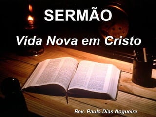 SERMÃO Vida Nova em Cristo Rev. Paulo Dias Nogueira 