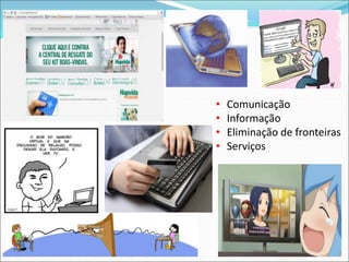 • Comunicação 
• Informação 
• Eliminação de fronteiras 
• Serviços 
 
