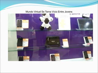 Mundo Virtual Se Torna Vício Entre Jovens 
 