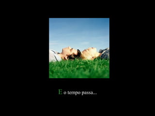 EE o tempo passa...o tempo passa...
 