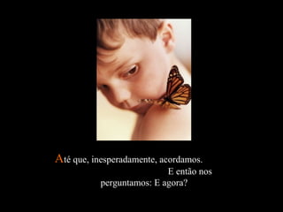 AAté que, inesperadamente, acordamos.té que, inesperadamente, acordamos.
E então nosE então nos
perguntamos: E agora?perguntamos: E agora?
 