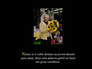 NNunca se é velho demais ou jovem demaisunca se é velho demais ou jovem demais
para amar, dizer uma palavra gentil ou fazerpara amar, dizer uma palavra gentil ou fazer
um gesto carinhoso.um gesto carinhoso.
 