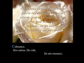 C obramos.  Dos outros. Da vida.  De nós mesmos.  
