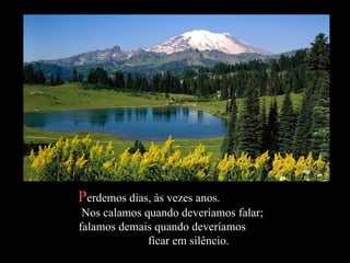 P erdemos dias, às vezes anos.  Nos calamos quando deveríamos falar;  falamos demais quando deveríamos  ficar em silêncio.  