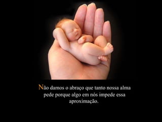 N ão damos o abraço que tanto nossa alma pede porque algo em nós impede essa aproximação.   