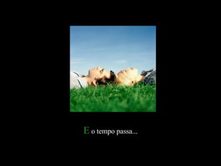E o tempo passa...
 