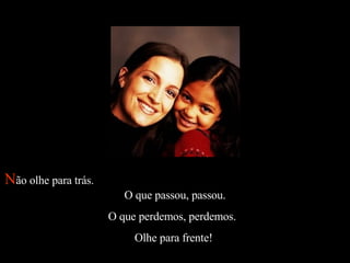 N ão olhe para trás.  O que passou, passou.  O que perdemos, perdemos.   Olhe para frente!  