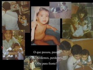 N ão olhe para trás.  O que passou, passou.  O que perdemos, perdemos.   Olhe para frente!  