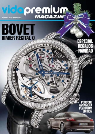 vidapremium
número 24 DICIEMBRE 2012	   magazine


Bovet
Dimier Récital 0
                                       ESPECIAL
                                       REGALOS
                                        NAVIDAD




                                         Porsche
                                       Panamera
                                       Platinium
                                          Edition
 