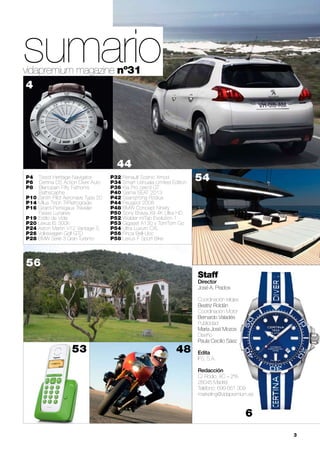 vidapremium magazine nº31
44
54P4	 Tissot Heritage Navigator
P6 	 Certina DS Action Diver Auto
P8 	 Blancpain Fifty Fathoms 		
	 Bathscaphe
P10 Zenith Pilot Aeronave Type 20
P14 Milus Tirion TriRetrograde
P16 Girard-Perregaux Traveler 		
	 Fases Lunares
P19 Estilo de Vida
P20 Lexus IS 300h
P24 Aston Martin V12 Vantage S
P26 Volkswagen Golf GTD
P28 BMW Serie 3 Gran Turismo
P32 Renault Scénic Xmod
P34 Smart Ushuaïa Limited Edition
P36 Kia Pro cee’d GT
P40 Gama SEAT 2013
P42 SsangYong Rodius
P44 Peugeot 2008
P48 BMW Concept Ninety
P50 Sony Bravia X9 4K Ultra HD
P52 Wolder miTab Evolution 1
P53 Gigaset A130 y TomTom Go
P54 Ultra Luxum CXL
P56 Finca Bell-Lloc
P58 Lexus F Sport Bike
Staff
Director	
José A. Prados
Coordinación relojes	
Beatriz Roldán
Coordinación Motor	
Bernardo Valadés
Publicidad	
María José Mozos
Diseño	
Paula Cecilio Sáez
Edita
IFS, S.A.
Redacción
C/ Rodio, 4C – 2ºA.
28045 Madrid
Teléfono: 699 661 309
marketing@vidapremium.es
	 3
4853
sumario
56
6
4
 