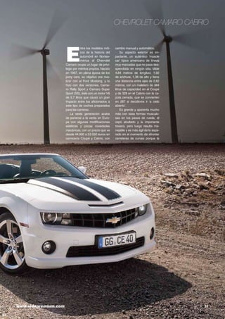 Chevrolet Camaro Cabrio

E

ntre los modelos míticos de la historia del
automóvil en Norteamérica el Chevrolet
Camaro ocupa un lugar de privilegio por méritos propios. Nacido
en 1967, en plena época de los
pony cars, su objetivo era rivalizar con el Ford Mustang, y lo
hizo con dos versiones, Camaro Rally Sport y Camaro Super
Sport (SS), éste con un motor V8
de 5.7 litros que causó un gran
impacto entre los aficionados a
este tipo de coches preparados
para las carreras.
La sexta generación acaba
de ponerse a la venta en Europa con algunas modificaciones
estéticas y pocas novedades
mecánicas, con un precio que va
desde 44.900 a 53.050 euros en
carrocería Coupé y Cabrio, con

www.vidapremium.com	

cambio manual y automático.
Su aspecto exterior es impactante, un auténtico ‘muscle
car’ típico americano de líneas
muy marcadas que no pasa desapercibido en ningún sitio. Mide
4,84 metros de longitud, 1,92
de anchura, 1,36 de alto y tiene
una distancia entre ejes de 2,82
metros, con un maletero de 384
litros de capacidad en el Coupé
y de 328 en el Cabrio con la capota cerrada, que se convierten
en 287 si decidimos ir ‘a cielo
abierto’.
Es grande y aparenta mucho
más con esas formas musculosas en los pasos de rueda, el
capó abultado y la imponente
trasera, pero luego resulta manejable y es más ágil de lo esperado en el momento de afrontar
carreteras de curvas porque la

31

 