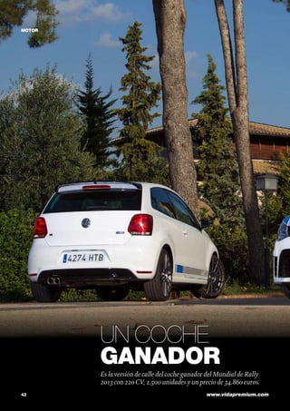 MOTOR

Un coche
ganador
Es la versión de calle del coche ganador del Mundial de Rally
2013 con 220 CV, 2.500 unidades y un precio de 34.860 euros.
42	

www.vidapremium.com

 