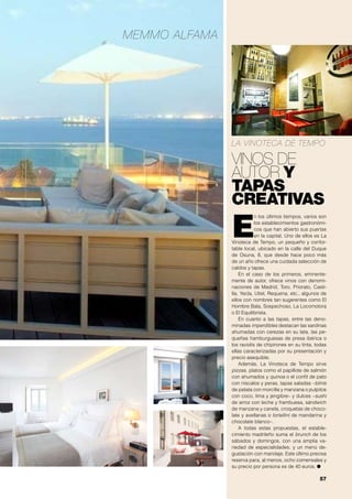 MEMMO ALFAMA

LA VINOTECA DE TEMPO

VINOS DE
AUTOR Y
TAPAS
CREATIVAS

E

n los últimos tiempos, varios son
los establecimientos gastronómicos que han abierto sus puertas
en la capital. Uno de ellos es La
Vinoteca de Tempo, un pequeño y confortable local, ubicado en la calle del Duque
de Osuna, 8, que desde hace poco más
de un año ofrece una cuidada selección de
caldos y tapas.
En el caso de los primeros, eminentemente de autor, ofrece vinos con denominaciones de Madrid, Toro, Priorato, Castilla, Yecla, Utiel, Requena, etc., algunos de
ellos con nombres tan sugerentes como El
Hombre Bala, Sospechoso, La Locomotora
o El Equilibrista.
En cuanto a las tapas, entre las denominadas imperdibles destacan las sardinas
ahumadas con cerezas en su lata, las pequeñas hamburguesas de presa ibérica o
los raviolis de chipirones en su tinta, todas
ellas caracterizadas por su presentación y
precio asequible.
Además, La Vinoteca de Tempo sirve
pizzas, platos como el papillote de salmón
con ahumados y quinoa o el confit de pato
con níscalos y peras, tapas saladas –blinis
de patata con morcilla y manzana o pulpitos
con coco, lima y jengibre– y dulces –sushi
de arroz con leche y frambuesa, sándwich
de manzana y canela, croquetas de chocolate y avellanas o tortellini de mandarina y
chocolate blanco–.
A todas estas propuestas, el establecimiento madrileño suma el brunch de los
sábados y domingos, con una amplia variedad de especialidades, y un menú degustación con maridaje. Este último precisa
reserva para, al menos, ocho comensales y
su precio por persona es de 40 euros. ●

57

 