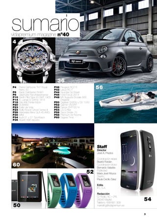 vidapremium magazine nº40
36
56P4	 Pierre DeRoche TNT Royal 		
	 Retro 43
P6 	 Rado DiaMaster RHW1
P8 	 Glashütte PanoMaticInverse
P10 	Zenith Pilot Type 20 GMT 1903
P14 	A. Lange & Söhne 1815
P18 	Oris Artix Pointer Moon
P20 	DUWARD
P23 	Estilo de Vida
P24 	Rolls-Royce Ghost Series II
P28 	Mercedes-Benz GLA 45 AMG
P30 	MINI
P34 	Audi S1 y S1 Sportback
P36 	Abarth 695 biposto
P38 	Peugeot RCZ R
P42 	Lexus RC F
P44 	Hyundai Go Brasil
P46 	Ford Focus 2014
P48 	MV Augusta Brutale 800 		
	 Dragster
P50 	Gigaset QV830 y QV 1030
P52 	Garmin VÍVOFIT
P53	Denon DHT-S514
P54 	LG G Flex
P56 	Sacs Strider 10
P58 	Premium Air Rooms
P60 	Sagres Time
Staff
Director	
José A. Prados
Coordinación relojes	
Beatriz Roldán
Coordinación Motor	
Bernardo Valadés
Publicidad	
María José Mozos
Diseño	
Paula Cecilio Sáez
Edita
IFS, S.A.
Redacción
C/ Rodio, 4C – 2ºA.
28045 Madrid
Teléfono: 699 661 309
marketing@vidapremium.es
	 3
50
sumario
60
4
52
54
 