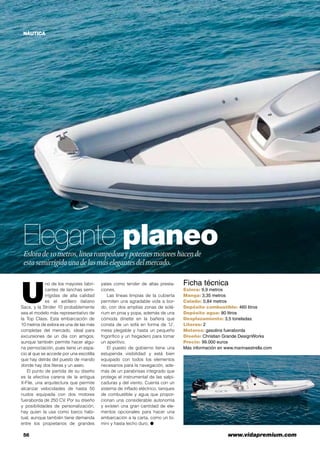 NÁUTICA
56	 www.vidapremium.com
Elegante planeoEslorade10metros,línearompedoraypotentesmotoreshacende
estasemirrígidaunadelasmáselegantesdelmercado.
U
no de los mayores fabri-
cantes de lanchas semi-
rrígidas de alta calidad
es el astillero italiano
Sacs, y la Strider 10 probablemente
sea el modelo más representativo de
la Top Class. Esta embarcación de
10 metros de eslora es una de las más
completas del mercado, ideal para
excursiones de un día con amigos,
aunque también permite hacer algu-
na pernoctación, pues tiene un espa-
cio al que se accede por una escotilla
que hay detrás del puesto de mando
donde hay dos literas y un aseo.
El punto de partida de su diseño
es la efectiva carena de la antigua
X-File, una arquitectura que permite
alcanzar velocidades de hasta 50
nudos equipada con dos motores
fueraborda de 250 CV. Por su diseño
y posibilidades de personalización,
hay quien la usa como barco habi-
tual, aunque también tiene demanda
entre los propietarios de grandes
yates como tender de altas presta-
ciones.
Las líneas limpias de la cubierta
permiten una agradable vida a bor-
do, con dos amplias zonas de solá-
rium en proa y popa, además de una
cómoda dinette en la bañera que
consta de un sofá en forma de ‘U’,
mesa plegable y hasta un pequeño
frigorífico y un fregadero para tomar
un aperitivo.
El puesto de gobierno tiene una
estupenda visibilidad y está bien
equipado con todos los elementos
necesarios para la navegación, ade-
más de un parabrisas integrado que
protege el instrumental de las salpi-
caduras y del viento. Cuenta con un
sistema de inflado eléctrico, tanques
de combustible y agua que propor-
cionan una considerable autonomía
y existen una gran cantidad de ele-
mentos opcionales para hacer una
embarcación a la carta, como un bi-
mini y hasta techo duro. ●
Ficha técnica
Eslora: 9,9 metros
Manga: 3,35 metros
Calado: 0,84 metros
Depósito combustible: 460 litros
Depósito agua: 80 litros
Desplazamiento: 3,5 toneladas
Literas: 2
Motores: gasolina fueraborda
Diseño: Christian Grande DesignWorks
Precio: 99.000 euros
Más información en www.marinaestrella.com
 