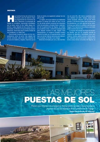 60	 www.vidapremium.com
Las mejores
puestas de sol
Playas casi vírgenes en elAlgarve, buena gastronomía y espectaculares
puestas de sol son algunos de los atractivos de Sagres.
Diego García-Rovés RV Edipress
DESTINOS
H
ay muchas formas de comenzar la
primavera, pero sin duda la mejor
es programando los momentos de
ocio y descanso. La propuesta de
Sagres es suculenta: imponentes acantilados
que se alzan sobre el mar, bellas playas de-
siertas y calas alejadas de las zonas más ur-
banizadas. Un litoral en el que el tiempo parece
detenerse, observado bajo la atenta mirada de
sus fortalezas y un idílico faro.
Denominada durante la época de los con-
quistadores como el punto más alejado del
mundo conocido, esta zona está rodeada de
un aura de misterio y respeto, impronta que el
litoral, el viento y la vegetación salvaje han de-
jado en ella.
La región, en la que todavía sus habitantes
dedican su tiempo por entero al mar y la tie-
rra, de donde extraen productos tan exquisitos
como los percebes y el peixe fresco -estandar-
tes de la gastronomía de Sagres, sin olvidar
los suculentos vinos-, conforma el paisaje ideal
para alojarse durante el viaje. Sagres Time
Apartamentos, un moderno complejo turístico
español formado por 40 apartamentos, consti-
tuye una de las mejores opciones para descan-
sar en pareja, en familia o con amigos.
Estancias formadas por uno y dos dormito-
rios de entre 65 y 88 metros cuadrados cada
uno, dotados con salón, terraza, cocina total-
mente equipada, televisor LCD de 32”, Wi-Fi
gratuito y una lancha Zodiac para moverse por
los alrededores, son sólo algunas de las carac-
terísticas que definen la calidad y servicios que
Sagres Time Apartamentos ofrece a sus hués-
pedes durante todo el año.
La riqueza del paisaje en el que se encuen-
tra situado, que por su orografía permite la
práctica de deportes y actividades como surf,
ciclismo, náutica, pesca o buceo a todos aque-
llos ‘valientes’ que se aventuren a explorar una
de las zonas menos conocidas del Algarve, se
 