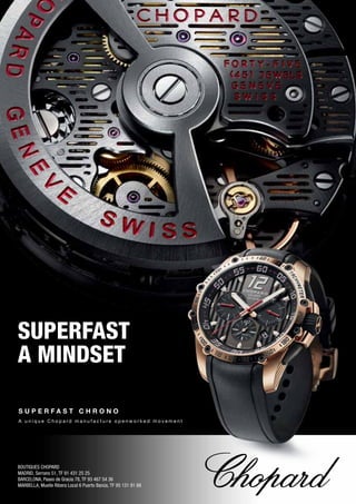 A u n i q u e C h o p a r d m a n u f a c t u r e o p e n w o r k e d m o v e m e n t
S U P E R F A S T C H R O N O
SUPERFAST
A MINDSET
BOUTIQUES CHOPARD
MADRID, Serrano 51, TF 91 431 25 25
BARCELONA, Paseo de Gracia 78, TF 93 467 54 36
MARBELLA, Muelle Ribera Local 6 Puerto Banús, TF 95 131 91 88
 