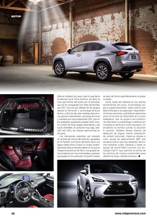 Lexus NX 300h
32	 www.vidapremium.com
MOTOR
últimos modelos de Lexus, pero lo que llama
la atención es la ‘firma lumínica’, es decir, la
cara que vemos del coche por el retrovisor,
que se ha conseguido con faros de tecnolo-
gía LED. Una tira por debajo de los grupos
ópticos en forma de ‘L’ se encarga de la luz
diurna, y otra tira de color naranja justo enci-
ma para los intermitentes. Las luces de cruce
y carretera son tres proyectores LED, que en
los acabados superiores pueden tener inclu-
so control de luces largas automáticas y las
luces antiniebla, en posición muy baja, tam-
bién son LED y se mueven para iluminar en
los giros.
Los retrovisores exteriores van situados
en la línea de cintura del vehículo, apoyados
en el hombro y la forma del techo tiene una
ligera caída como si fuera un coupé, prolon-
gándose hasta el discreto alerón en el que se
integra la tercera luz de freno. Los grupos óp-
ticos traseros son muy horizontales y parecen
esculpidos en la carrocería. El portón trasero
se abre de forma automáticamente al pulsar
un botón.
Como suele ser habitual en los últimos
lanzamientos de Lexus, la tecnología jue-
ga un papel importante, sobre todo la que
está enfocada a la seguridad. Dependien-
do de las versiones, podrá llevar elementos
como el Control de Velocidad de Crucero
Adaptativo, que se ajusta a las condicio-
nes del tráfico y puede llegar a detener por
completo el vehículo si fuera necesario, re-
anudando la marcha cuando la situación
lo permita. También llevará sistema de
detección de ángulo muerto, prevención
de colisión pre-crash, Head-up display a
color, ayuda de aparcamiento 360º que
visualiza todo lo que hay alrededor del co-
che mediante cuatro cámaras y hasta un
equipo de sonido Mark Levinson con tec-
nología Clari-Fi que optimiza el sonido de
los archivos de música comprimidos para
obtener la mejor calidad acústica.. ●
 