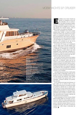 Vicem Yachts 97 Cruiser
E
l astillero turco Vicem Yachts ha
logrado su prestigio en las últi-
mas décadas con la construc-
ción de yates de esloras medias,
aunque el verdadero reconocimiento a ni-
vel internacional ha llegado con las gran-
des esloras de la familia Vulcan, como el
46M Tri-Deck y los clásicos Flybridge.
Entre las novedades de la serie Cruiser
destaca este modelo, un barco de 29,50
metros de eslora que acaba de ser entre-
gado a un propietario americano –de Flori-
da concretamente- esta misma primavera.
Fabricado de forma casi artesanal, emplea
una tecnología muy moderna en su cons-
trucción y se convierte en el ‘top’ de la
gama junto con el Vicem 107 Cruiser.
En el Vicem 97 Cruiser se ha empleado
todo el ‘saber hacer’ de este astillero que
trabaja combinando técnicas artesanales
y modernas. El resultado es un barco de
líneas elegantes y estilo clásico que está
preparado para emprender travesías exi-
gentes con niveles de consumo de energía
y confort que sólo la construcción de com-
posite es capaz de proporcionar.
En el interior del barco domina la madera
como elemento principal de la decoración
para dar un ambiente cálido que se ha
creado a partir de la colaboración entre el
estudio de diseño de Vicem Yachts y el pro-
pietario de la embarcación. En su diseño se
ha dado prioridad a los espacios abiertos
para disfrutar de la navegación y también
cuenta con unas estancias amplias para el
armador y sus invitados.
Las estancias se encuentran distribuidas
en tres niveles. El flybridge cuenta con un
puesto de mando completamente equipa-
do que incluye dos asientos, timón doble
y en el comedor hay espacio para 15 co-
mensales, contando además con parrilla,
bar y jacuzzi.
En la cubierta principal encontramos un
gran salón con un enorme sofá, un bar,
mesa para 8 personas y el puesto principal
de gobierno, además de un amplio solá-
rium a proa. En el piso inferior está el cama-
rote principal con baño en el que no falta la
bañera de hidromasaje y su escalera inde-
pendiente para acceder a cubierta y otros
tres camarotes para invitados, además de
las estancias de la tripulación.
Viene equipado con dos motores diésel
MAN V8 900 CRM que entregan una po-
tencia de 1800 CV y está preparado para
recorrer grandes distancias sin tener que
parar a repostar porque alcanza una ve-
locidad máxima de 18 nudos y el alcance
supera las 1.200 millas a velocidad de
crucero. ●
Ficha técnica
Eslora: 29,50 metros
Manga: 6,60 metros
Calado: 1,80 metros
Desplazamiento: 78 toneladas
Motores: 2 x MAN V8 900 CRM
Potencia: 1800 CV a 2300 rpm
Velocidad máxima: 18 nudos
Velocidad crucero: 12 nudos
Alcance: 1.200 millas a 10 nudos
Depósito combustible: 13.000 litros
Depósito agua: 2.082 litros
Camarotes: 4
Invitados: 10
Diseño: Vicem Yachts
Astillero: Vicem Yachts
Más información en www.benettiyachts.it
 