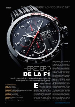 RELOJES TAG Heuer Carrera Monaco Grand Prix
Heredero
de la F1Una edición Limitada de 2.500 unidades en titanio que rinde
homenaje alGran Premio de Mónaco y sus pilotos.
8	 www.vidapremium.com
Ficha técnica
Caja: titanio grado 2
Medida: 43 milímetros
Movimiento: Calibre 1887
Funciones: hora, minutos, segundos, fecha y cronógrafo
Reserva de marcha: 50 horas
Cristal: zafiro antirreflejos
Brazalete: caucho negro
Estanqueidad: hasta 100 metros
Edición: limitada de 2.500 unidades
Precio: C.P.V.
Más información en www.tagheuer.com
E
l Carrera es un reloj clási-
co en la colección del fa-
bricante suizo TAG Heuer
que nació en 1963 con
motivo de la exigente Carrera Pa-
namericana Road Race que se ce-
lebraba en el continente americano
poniendo a prueba las mecánicas y
la experiencia de los pilotos a tra-
vés de una ruta llena de peligros.
Con los años han surgido numero-
sas versiones y la más reciente es
esta edición limitada de 2.500 uni-
dades que sirve como homenaje al
Gran Premio de Mónaco.
La caja es de titanio grado 2
arenado recubierto de carburo de
titanio negro de 43 milímetros de
diámetro, con la esfera en color ne-
gro, bisel de cerámica con escala
taquimétrica y algunos detalles en
color rojo, como la aguja del se-
gundero central, las agujas de los
contadores del horas y minutos del
cronógrafo (situados a las 6 y 12h),
el pulsador de puesta en marcha
del crono y la inscripción ‘Monaco
Grand Prix’ en el bisel. Otro detalle
‘racing’ lo encontramos en el braza-
lete, de caucho negro con un dibujo
inspirado en los neumáticos que uti-
lizaban los monoplazas de Fórmula
1 en 1963, año en que nació el pri-
mer Carrera creado por Jack Heuer.
El movimiento Calibre 1887 está
hecho en la manufactura, tiene una
reserva de marcha de hasta 50 ho-
ras -40 con el cronógrafo en funcio-
namiento-, trabaja a una frecuencia
de 28.800 alternancias a la hora y la
masa oscilante está decorada con
motivos Côtes de Genève. ●
 