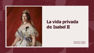 La vida privada
de Isabel II
Realizado por Marcelo,
Javier Lahoz y Roberto
 