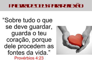 Palavra de Deus para Reflexão: 
“Sobre tudo o que 
se deve guardar, 
guarda o teu 
coração, porque 
dele procedem as 
fontes da vida.” 
Provérbios 4:23 
 