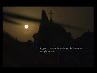 Quiero vivir al lado de gente humana,
muy humana.
 