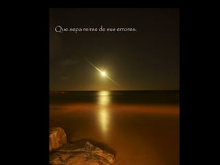 Que sepa reirse de sus errores.
 