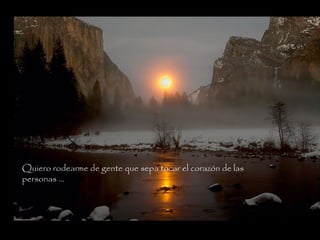 Quiero rodearme de gente que sepa tocar el corazón de las
personas …
 
