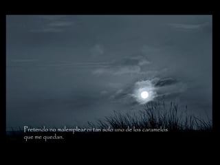 Pretendo no malemplear ni tan solo uno de los caramelos
que me quedan.
 