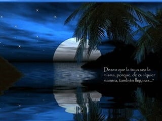 Deseo que la tuya sea la
misma, porque, de cualquier
manera, también llegaras..."
 