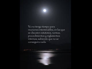 Ya no tengo tiempo para
reuniones interminables, en las que
se discuten estatutos, normas,
procedimientos y reglamentos
internos, sabiendo que no se
conseguira nada.
 