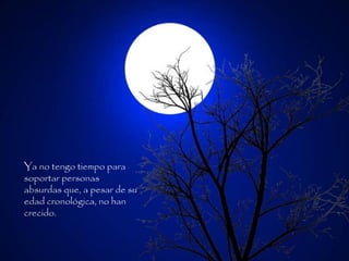 Ya no tengo tiempo para
soportar personas
absurdas que, a pesar de su
edad cronológica, no han
crecido.
 