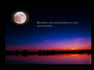 No tolero a los manipuladores ni a los
aprovechados.
 