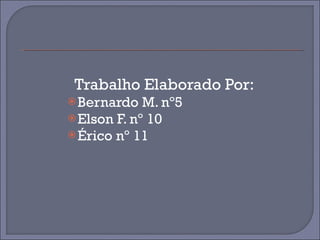 Trabalho Elaborado Por: Bernardo M. nº5 Elson F. nº 10 Érico nº 11 