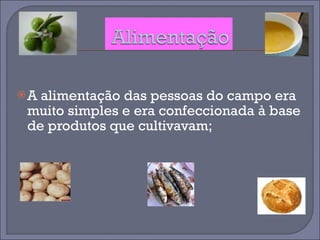 A alimentação das pessoas do campo era muito simples e era confeccionada à base de produtos que cultivavam; 