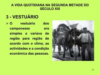 A VIDA QUOTIDIANA NA SEGUNDA METADE DO SÉCULO XIX 3 - VESTUÁRIO   O vestuário dos camponeses era simples e variava de região para região de acordo com o clima, as actividades e a condição económica das pessoas. 