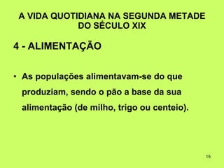 A VIDA QUOTIDIANA NA SEGUNDA METADE DO SÉCULO XIX 4 - ALIMENTAÇÃO As populações alimentavam-se do que produziam, sendo o pão a base da sua alimentação (de milho, trigo ou centeio). 