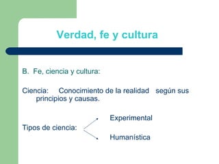 B.  Fe, ciencia y cultura: Ciencia:  Conocimiento de la realidad   según sus principios y causas. Experimental  Tipos de ciencia:  Humanística Verdad, fe y cultura 