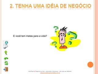 E você tem metas para a vida?




            Vida Real vs Negócios on-line - autorizado a reproduzir - não pode ser alterado -
                                www.escoladeoportunidades.com.br
 