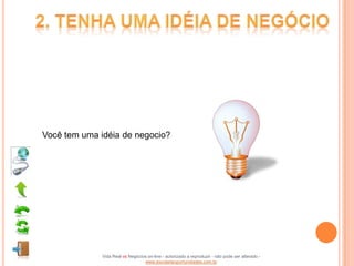 Você tem uma idéia de negocio?




              Vida Real vs Negócios on-line - autorizado a reproduzir - não pode ser alterado -
                                  www.escoladeoportunidades.com.br
 
