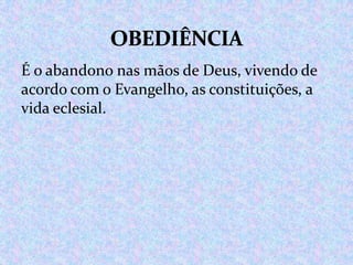 É o abandono nas mãos de Deus, vivendo de
acordo com o Evangelho, as constituições, a
vida eclesial.

 