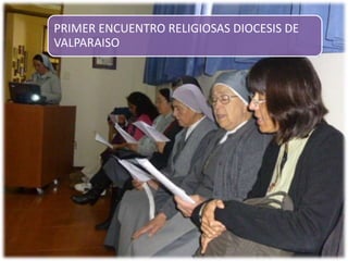 PRIMER ENCUENTRO RELIGIOSAS DIOCESIS DE 
VALPARAISO 
 