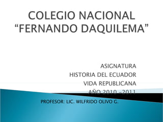 ASIGNATURA HISTORIA DEL ECUADOR VIDA REPUBLICANA AÑO 2010 -2011 PROFESOR: LIC. WILFRIDO OLIVO G . 