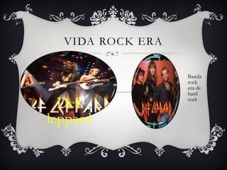 VIDA ROCK ERA

Def
leppard

Banda
rock
era de
hard
rock

 