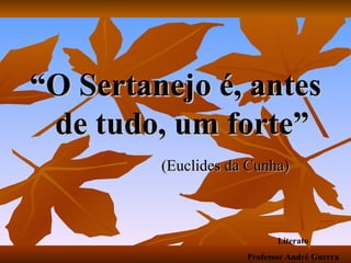 “ O Sertanejo é, antes de tudo, um forte” (Euclides da Cunha) Literato Professor André Guerra 
