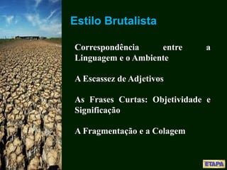 Estilo Brutalista
Correspondência entre a
Linguagem e o Ambiente
A Escassez de Adjetivos
As Frases Curtas: Objetividade e
Significação
A Fragmentação e a Colagem
 